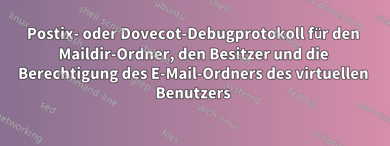 Postix- oder Dovecot-Debugprotokoll für den Maildir-Ordner, den Besitzer und die Berechtigung des E-Mail-Ordners des virtuellen Benutzers