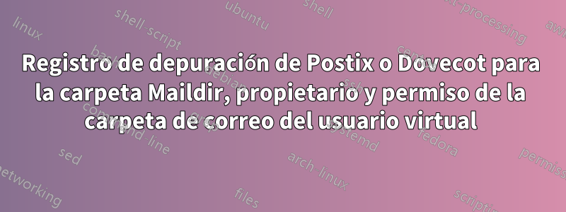 Registro de depuración de Postix o Dovecot para la carpeta Maildir, propietario y permiso de la carpeta de correo del usuario virtual