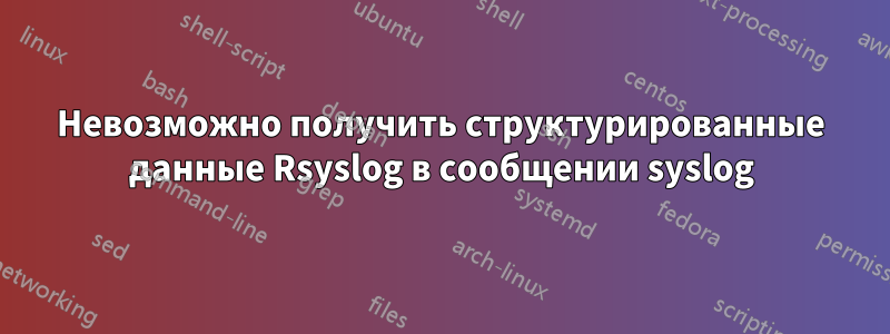 Невозможно получить структурированные данные Rsyslog в сообщении syslog