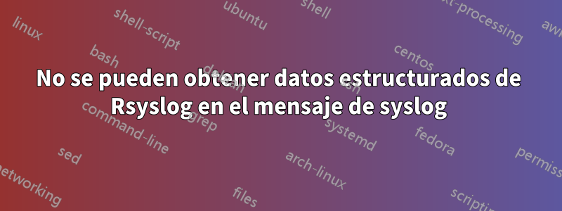 No se pueden obtener datos estructurados de Rsyslog en el mensaje de syslog