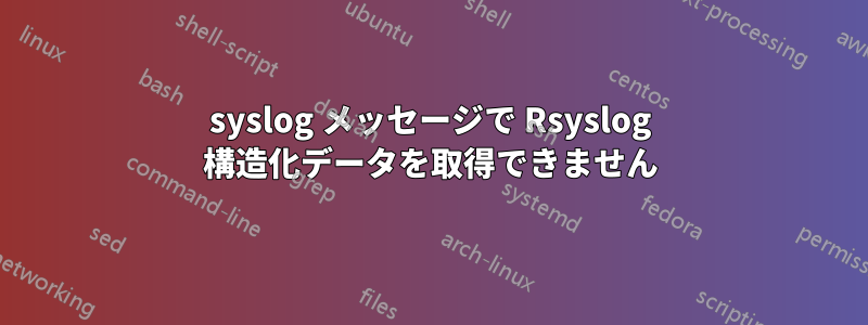 syslog メッセージで Rsyslog 構造化データを取得できません