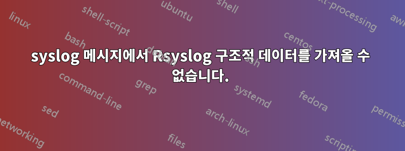 syslog 메시지에서 Rsyslog 구조적 데이터를 가져올 수 없습니다.