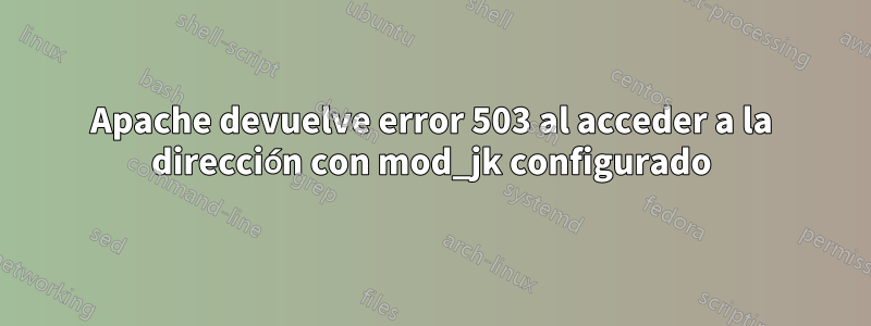 Apache devuelve error 503 al acceder a la dirección con mod_jk configurado