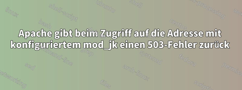 Apache gibt beim Zugriff auf die Adresse mit konfiguriertem mod_jk einen 503-Fehler zurück