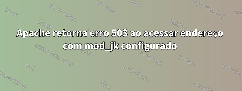 Apache retorna erro 503 ao acessar endereço com mod_jk configurado