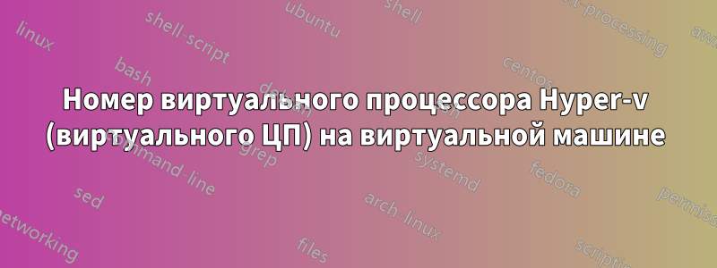 Номер виртуального процессора Hyper-v (виртуального ЦП) на виртуальной машине