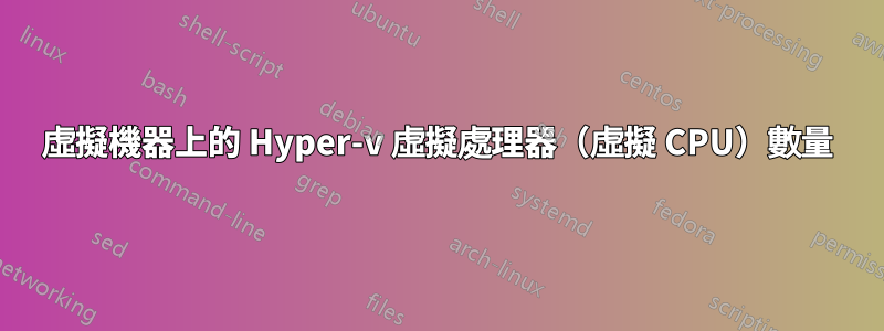 虛擬機器上的 Hyper-v 虛擬處理器（虛擬 CPU）數量