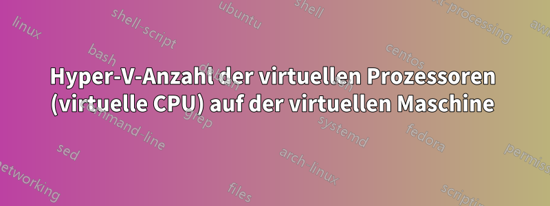 Hyper-V-Anzahl der virtuellen Prozessoren (virtuelle CPU) auf der virtuellen Maschine