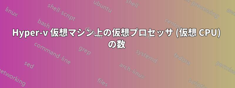 Hyper-v 仮想マシン上の仮想プロセッサ (仮想 CPU) の数