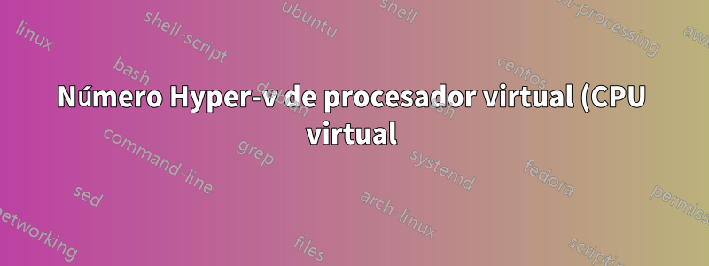 Número Hyper-v de procesador virtual (CPU virtual) en la máquina virtual