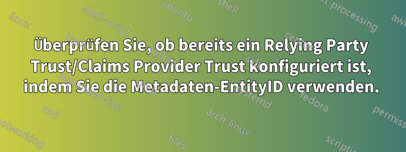 Überprüfen Sie, ob bereits ein Relying Party Trust/Claims Provider Trust konfiguriert ist, indem Sie die Metadaten-EntityID verwenden.