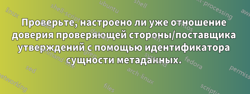 Проверьте, настроено ли уже отношение доверия проверяющей стороны/поставщика утверждений с помощью идентификатора сущности метаданных.