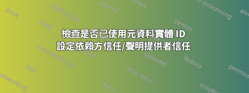 檢查是否已使用元資料實體 ID 設定依賴方信任/聲明提供者信任