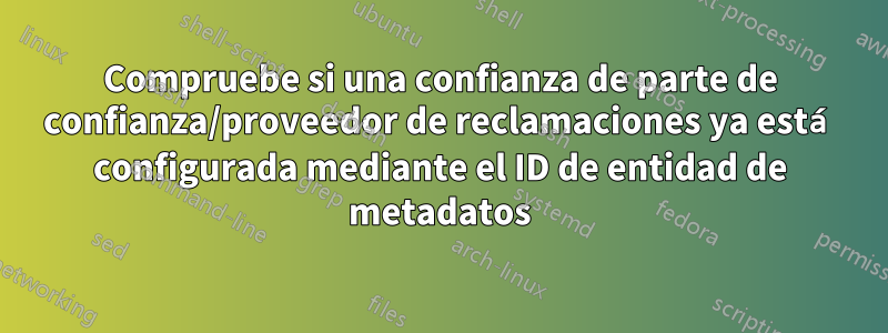 Compruebe si una confianza de parte de confianza/proveedor de reclamaciones ya está configurada mediante el ID de entidad de metadatos