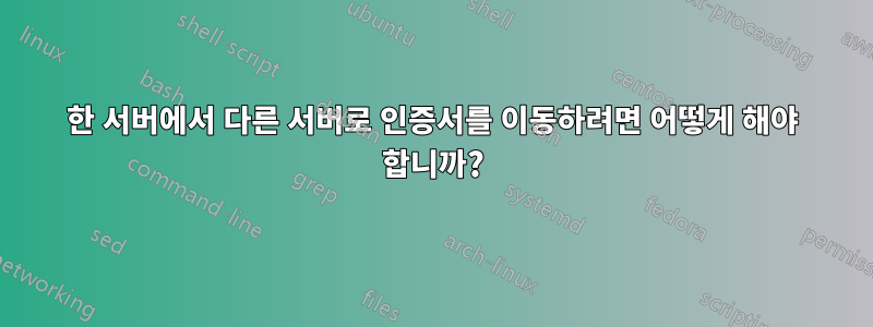 한 서버에서 다른 서버로 인증서를 이동하려면 어떻게 해야 합니까?