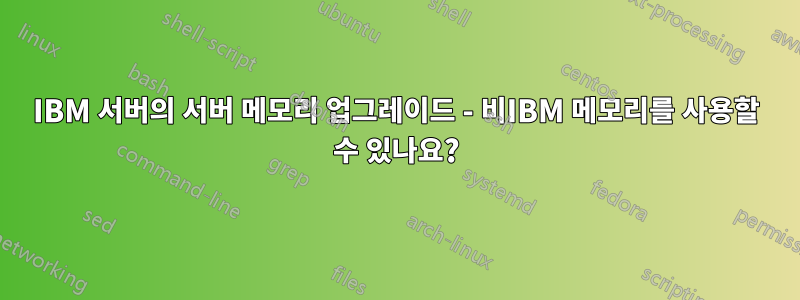 IBM 서버의 서버 메모리 업그레이드 - 비IBM 메모리를 사용할 수 있나요?