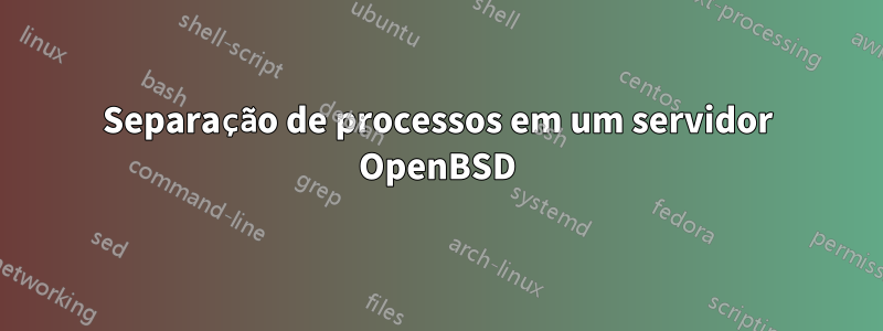 Separação de processos em um servidor OpenBSD