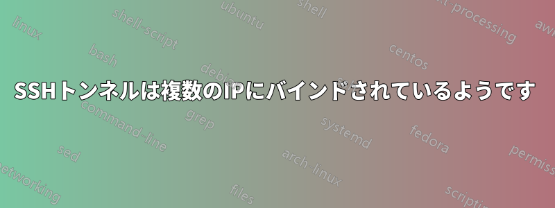 SSHトンネルは複数のIPにバインドされているようです