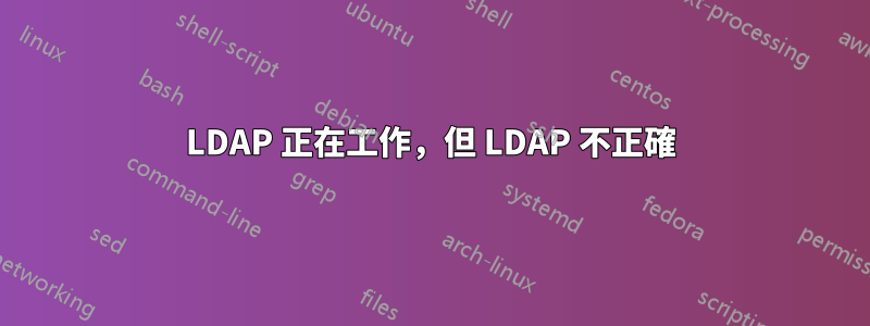 LDAP 正在工作，但 LDAP 不正確