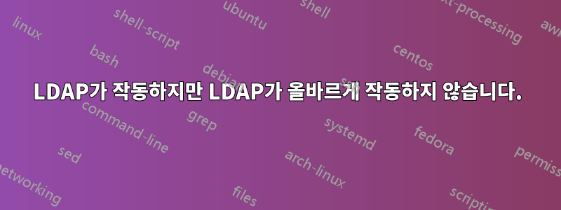 LDAP가 작동하지만 LDAP가 올바르게 작동하지 않습니다.