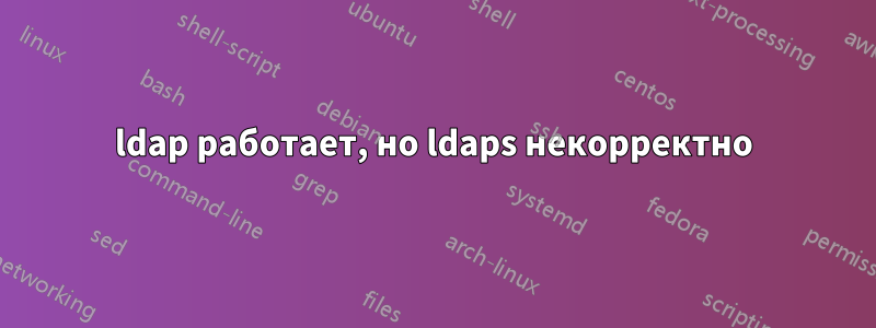 ldap работает, но ldaps некорректно