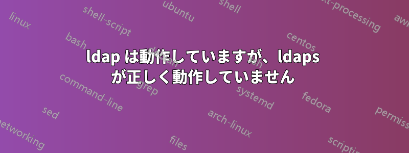 ldap は動作していますが、ldaps が正しく動作していません