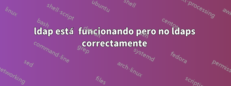 ldap está funcionando pero no ldaps correctamente