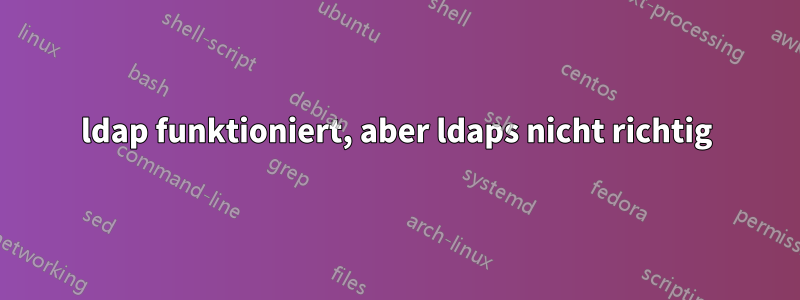 ldap funktioniert, aber ldaps nicht richtig