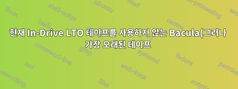 현재 In-Drive LTO 테이프를 사용하지 않는 Bacula(그러나 가장 오래된 테이프)