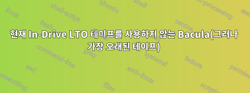 현재 In-Drive LTO 테이프를 사용하지 않는 Bacula(그러나 가장 오래된 테이프)