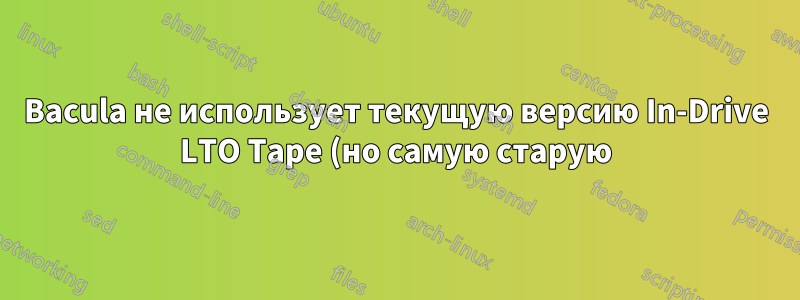 Bacula не использует текущую версию In-Drive LTO Tape (но самую старую)