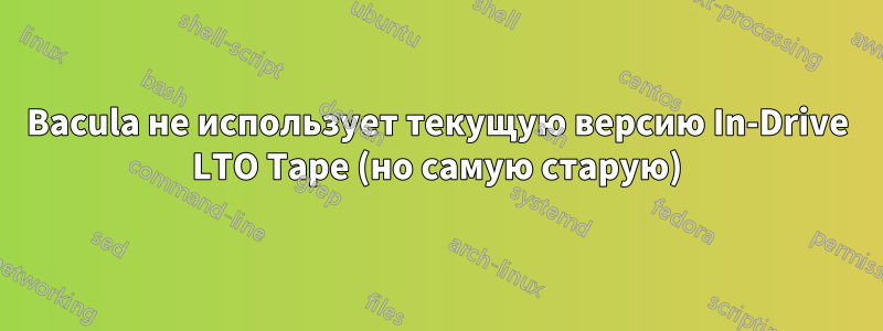 Bacula не использует текущую версию In-Drive LTO Tape (но самую старую)