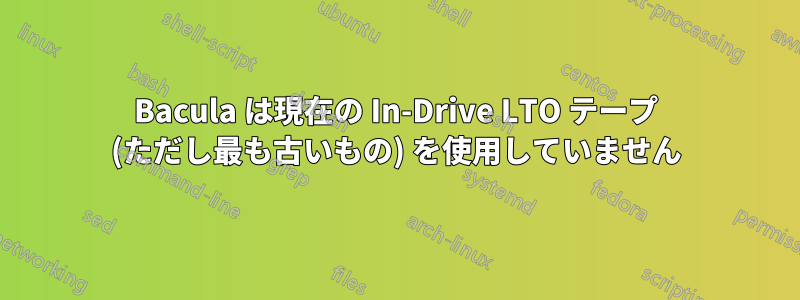 Bacula は現在の In-Drive LTO テープ (ただし最も古いもの) を使用していません