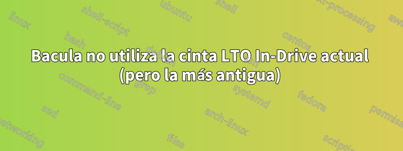 Bacula no utiliza la cinta LTO In-Drive actual (pero la más antigua)