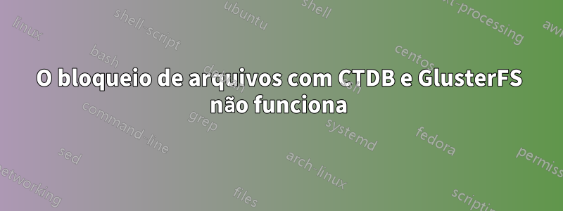 O bloqueio de arquivos com CTDB e GlusterFS não funciona