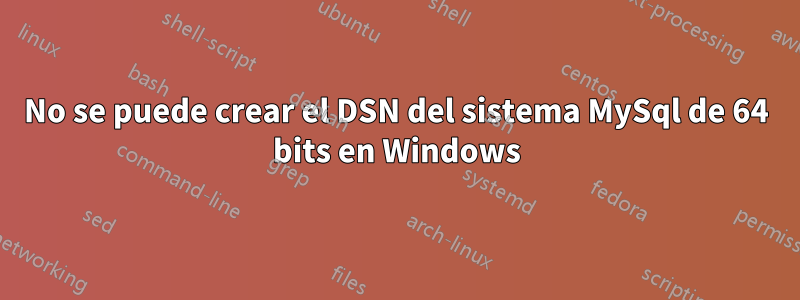 No se puede crear el DSN del sistema MySql de 64 bits en Windows
