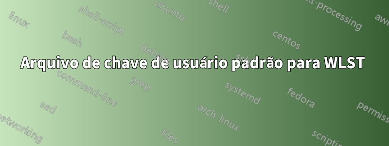 Arquivo de chave de usuário padrão para WLST