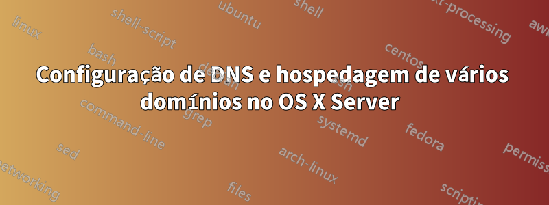 Configuração de DNS e hospedagem de vários domínios no OS X Server 