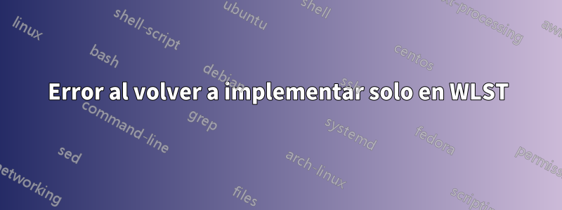 Error al volver a implementar solo en WLST