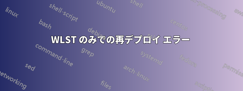 WLST のみでの再デプロイ エラー
