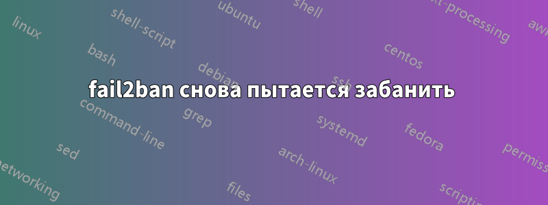 fail2ban снова пытается забанить