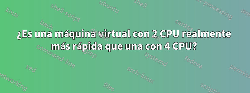 ¿Es una máquina virtual con 2 CPU realmente más rápida que una con 4 CPU?
