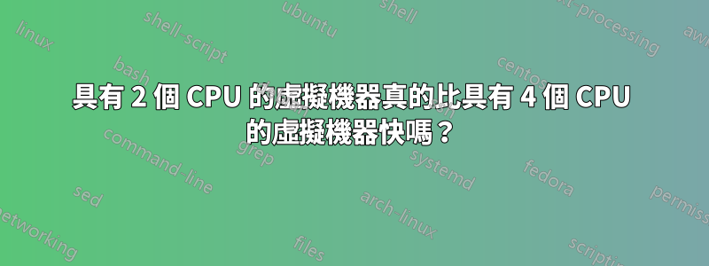 具有 2 個 CPU 的虛擬機器真的比具有 4 個 CPU 的虛擬機器快嗎？