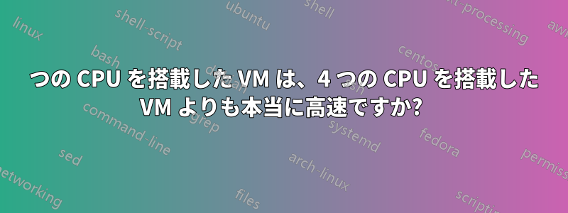 2 つの CPU を搭載した VM は、4 つの CPU を搭載した VM よりも本当に高速ですか?