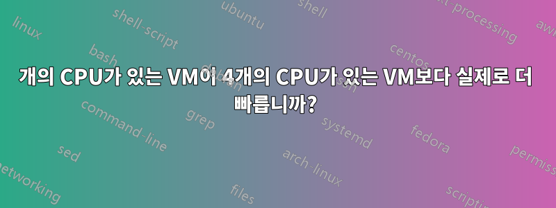 2개의 CPU가 있는 VM이 ​​4개의 CPU가 있는 VM보다 실제로 더 빠릅니까?
