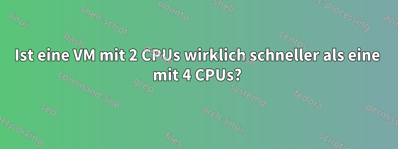 Ist eine VM mit 2 CPUs wirklich schneller als eine mit 4 CPUs?