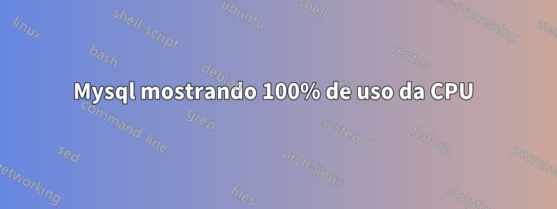 Mysql mostrando 100% de uso da CPU 
