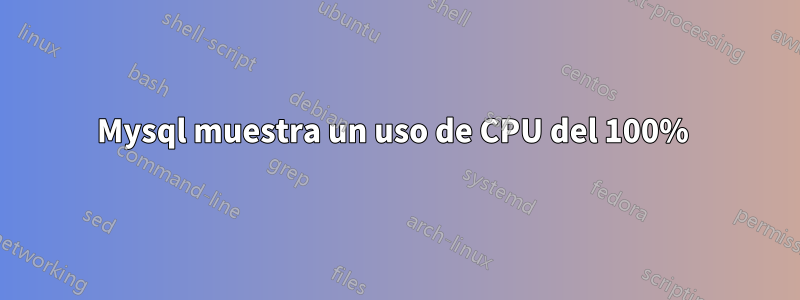 Mysql muestra un uso de CPU del 100% 