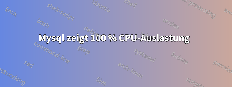 Mysql zeigt 100 % CPU-Auslastung 