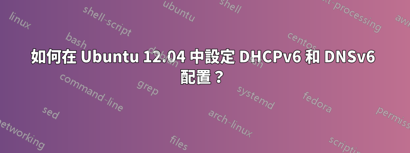 如何在 Ubuntu 12.04 中設定 DHCPv6 和 DNSv6 配置？